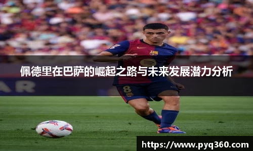 佩德里在巴萨的崛起之路与未来发展潜力分析