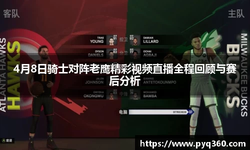 4月8日骑士对阵老鹰精彩视频直播全程回顾与赛后分析