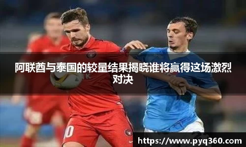 阿联酋与泰国的较量结果揭晓谁将赢得这场激烈对决