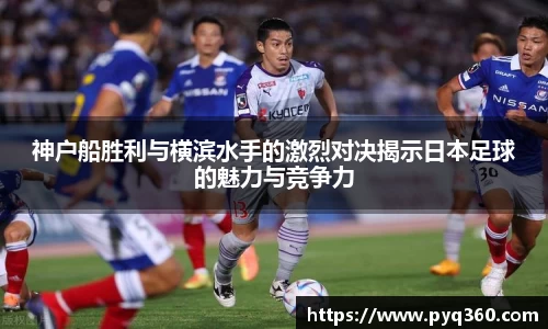 神户船胜利与横滨水手的激烈对决揭示日本足球的魅力与竞争力